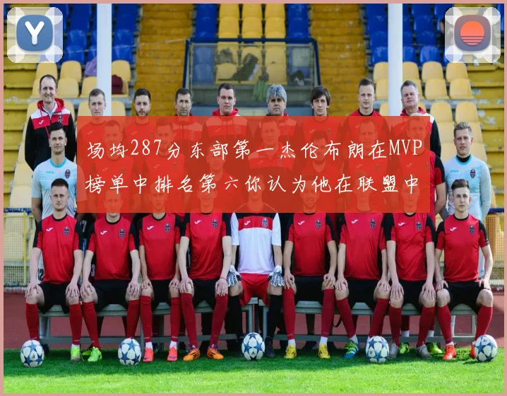 场均287分东部第一杰伦布朗在MVP榜单中排名第六你认为他在联盟中应排第几