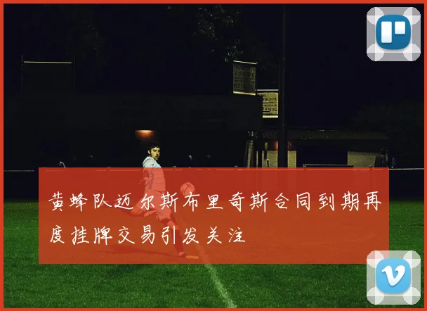 黄蜂队迈尔斯布里奇斯合同到期再度挂牌交易引发关注
