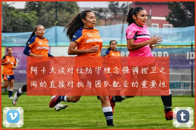 阿卡夫谈对位防守理念强调控卫之间的直接对抗与团队配合的重要性