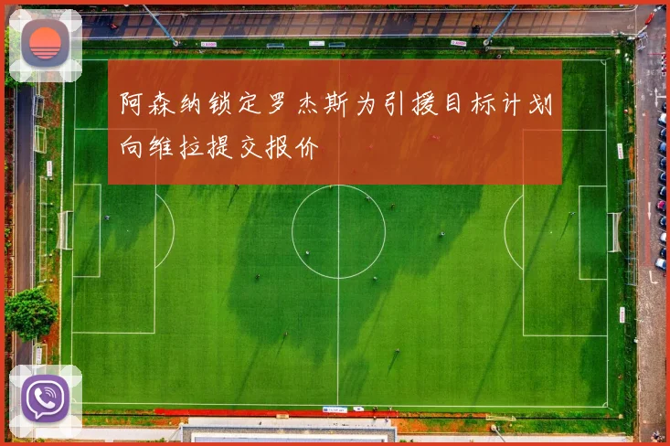 阿森纳锁定罗杰斯为引援目标计划向维拉提交报价