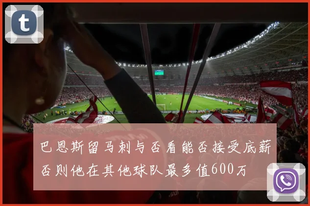 巴恩斯留马刺与否看能否接受底薪否则他在其他球队最多值600万