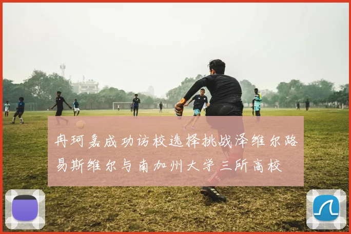 冉珂嘉成功访校选择挑战泽维尔路易斯维尔与南加州大学三所高校